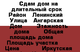 Сдам дом на длительный срок › Район ­ Ленинский  › Улица ­ Ангарская › Дом ­ 6 › Этажность дома ­ 1 › Общая площадь дома ­ 26 › Площадь участка ­ 5 › Цена ­ 8 000 - Иркутская обл., Иркутск г. Недвижимость » Дома, коттеджи, дачи аренда   